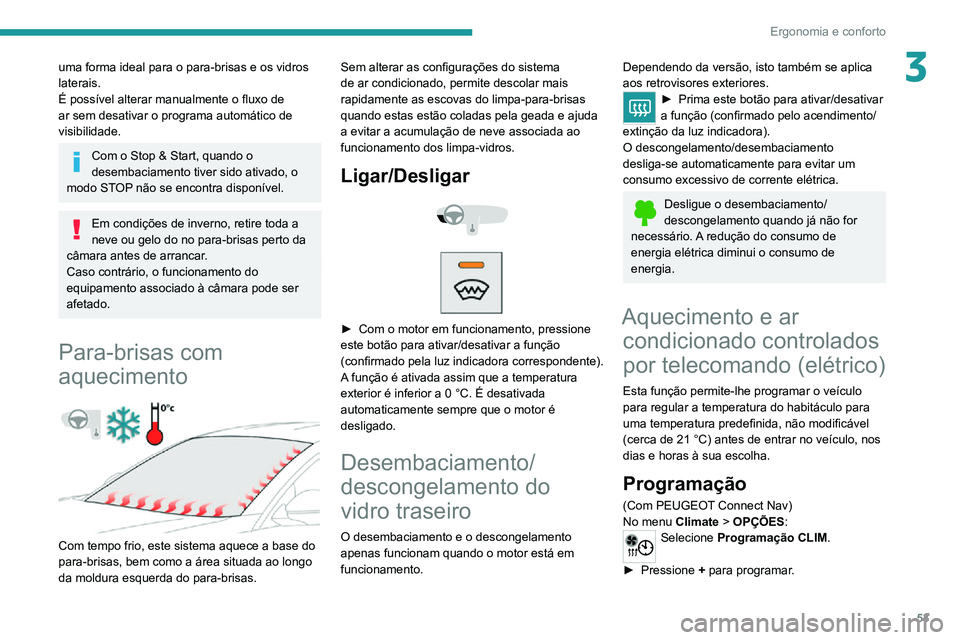 PEUGEOT 2008 2020  Manual de utilização (in Portuguese) 53
Ergonomia e conforto
3uma forma ideal para o para-brisas e os vidros 
laterais.
É possível alterar manualmente o fluxo de 
ar sem desativar o programa automático de 
visibilidade.
Com o Stop & S