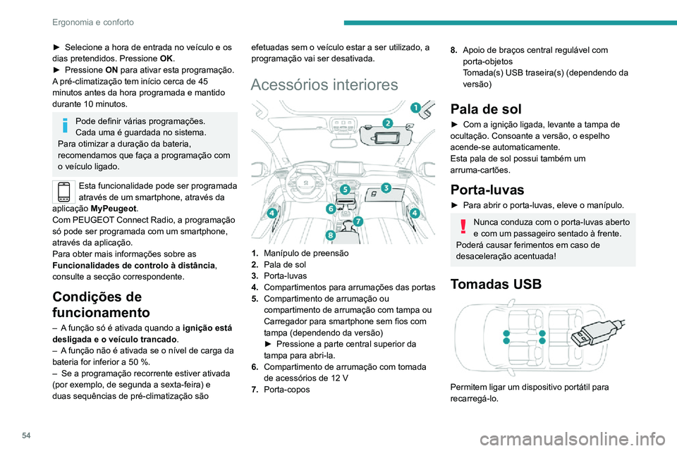 PEUGEOT 2008 2020  Manual de utilização (in Portuguese) 54
Ergonomia e conforto
A tomada USB no lado direito permite igualmente 
ligar um smartphone por MirrorLinkTM, Android 
Auto® ou CarPlay®, para poder utilizar algumas 
aplicações do smartphone no 