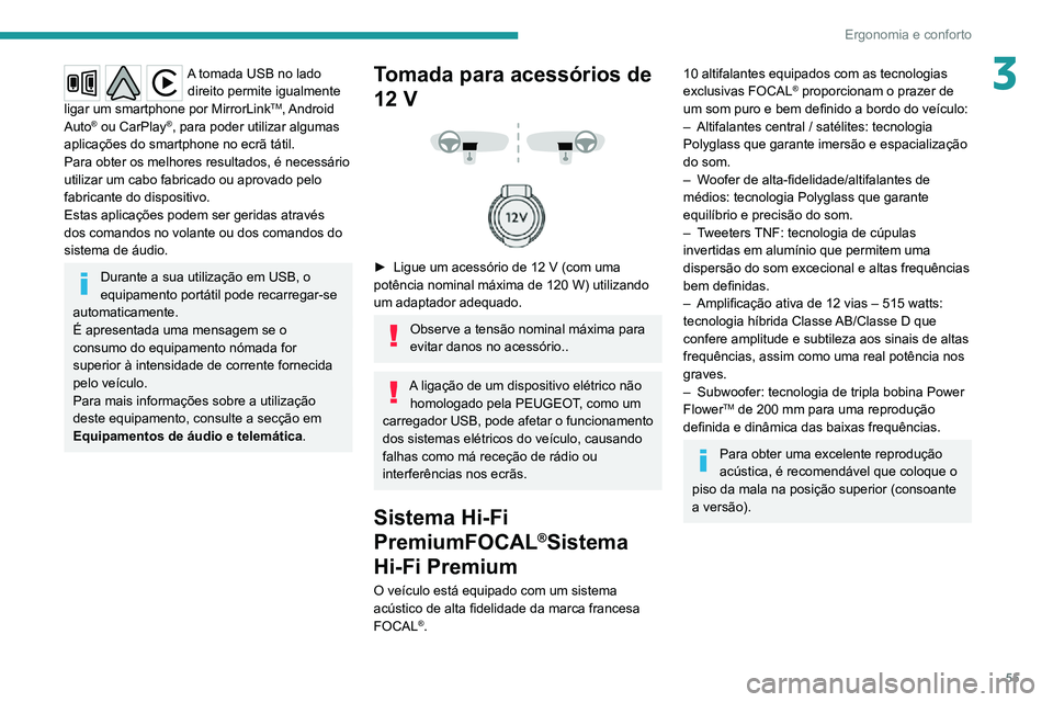 PEUGEOT 2008 2020  Manual de utilização (in Portuguese) 55
Ergonomia e conforto
3A tomada USB no lado direito permite igualmente 
ligar um smartphone por MirrorLink
TM, Android 
Auto® ou CarPlay®, para poder utilizar algumas 
aplicações do smartphone n