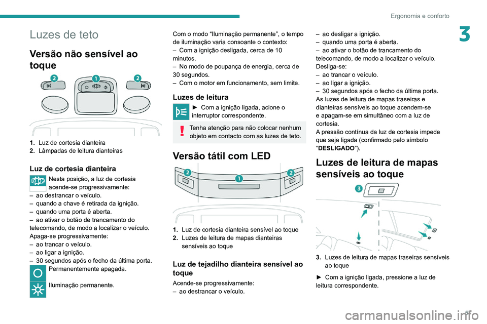 PEUGEOT 2008 2020  Manual de utilização (in Portuguese) 57
Ergonomia e conforto
3Luzes de teto
Versão não sensível ao 
toque
1.Luz de cortesia dianteira
2. Lâmpadas de leitura dianteiras
Luz de  cortesia dianteira
Nesta posição, a luz de cortesia 
ac