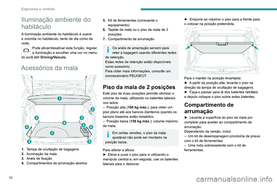 PEUGEOT 2008 2020  Manual de utilização (in Portuguese) 58
Ergonomia e conforto
Iluminação da mala
Acende-se automaticamente quando se abre a 
mala e apaga-se automaticamente quando se 
fecha a mesma.
A duração de acendimento varia, consoante o 
contex