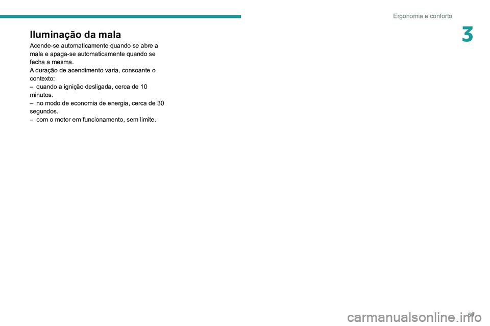 PEUGEOT 2008 2020  Manual de utilização (in Portuguese) 59
Ergonomia e conforto
3Iluminação da mala
Acende-se automaticamente quando se abre a 
mala e apaga-se automaticamente quando se 
fecha a mesma.
A duração de acendimento varia, consoante o 
conte