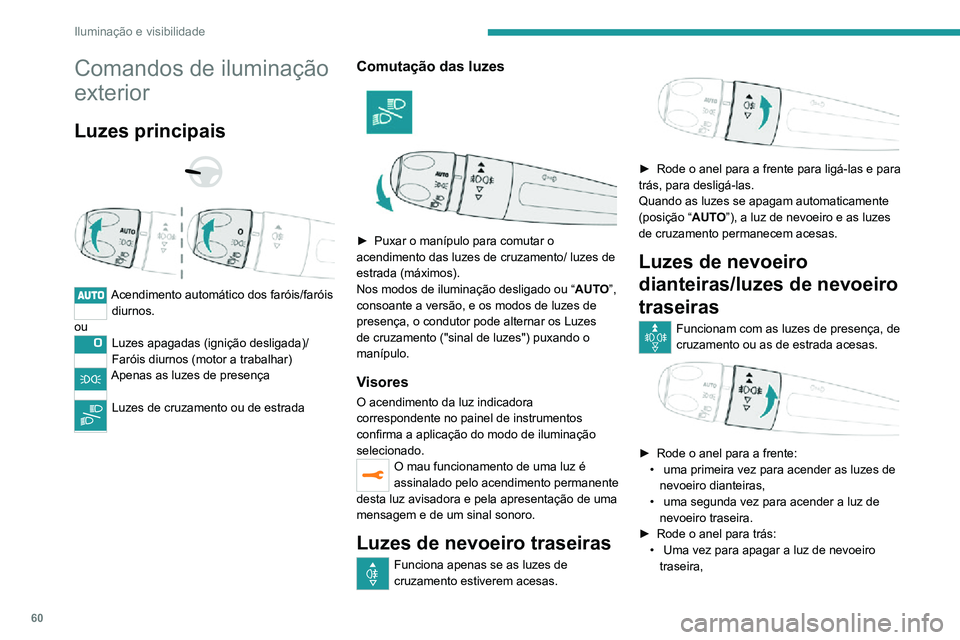 PEUGEOT 2008 2020  Manual de utilização (in Portuguese) 60
Iluminação e visibilidade
Comandos de iluminação 
exterior
Luzes principais 
  
 
Acendimento automático dos faróis/faróis diurnos.
ou
Luzes apagadas (ignição desligada)/
Faróis diurnos (