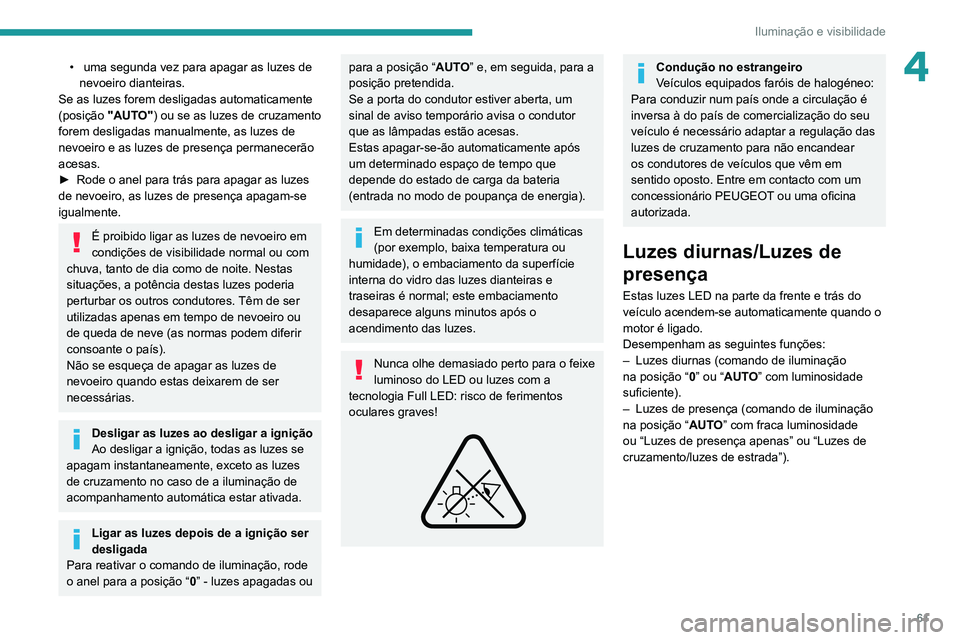 PEUGEOT 2008 2020  Manual de utilização (in Portuguese) 61
Iluminação e visibilidade
4•  uma segunda vez para apagar as luzes de nevoeiro dianteiras.
Se as luzes forem desligadas automaticamente 
(posição  "AUTO") ou se as luzes de cruzamento