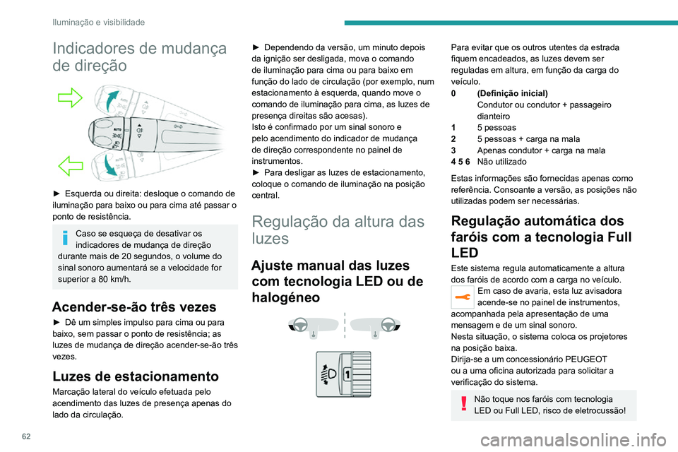 PEUGEOT 2008 2020  Manual de utilização (in Portuguese) 62
Iluminação e visibilidade
Indicadores de mudança 
de direção
 
 
► Esquerda ou direita: desloque o comando de iluminação para baixo ou para cima até passar o 
ponto de resistência.
Caso 