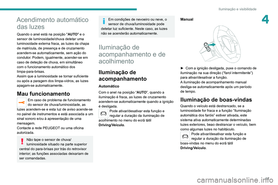 PEUGEOT 2008 2020  Manual de utilização (in Portuguese) 63
Iluminação e visibilidade
4Acendimento automático das luzes
Quando o anel está na posição " AUTO" e o 
sensor de luminosidade/chuva detetar uma 
luminosidade externa fraca, as luzes d