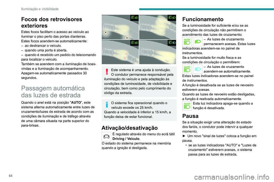 PEUGEOT 2008 2020  Manual de utilização (in Portuguese) 64
Iluminação e visibilidade
• se as luzes indicadoras "AUTO" e "Luzes de cruzamento" estiverem acesas, o sistema 
passa para as luzes de cruzamento.
Para reativar a função, volt