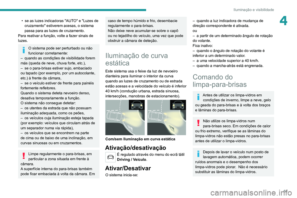 PEUGEOT 2008 2020  Manual de utilização (in Portuguese) 65
Iluminação e visibilidade
4• se as luzes indicadoras "AUTO" e "Luzes de cruzamento" estiverem acesas, o sistema 
passa para as luzes de cruzamento.
Para reativar a função, vol