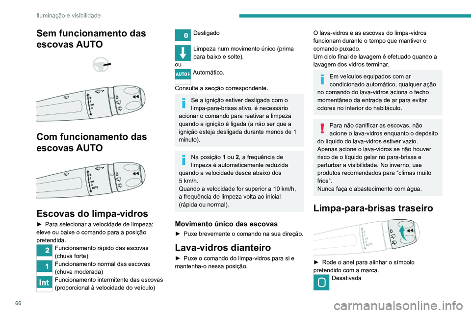 PEUGEOT 2008 2020  Manual de utilização (in Portuguese) 66
Iluminação e visibilidade
Funcionamento intermitente das escovas 
Lava-vidros com funcionamento das escovas
Marcha-atrás
Ao engrenar a marcha-atrás, o limpa-vidros 
traseiro é acionado automat