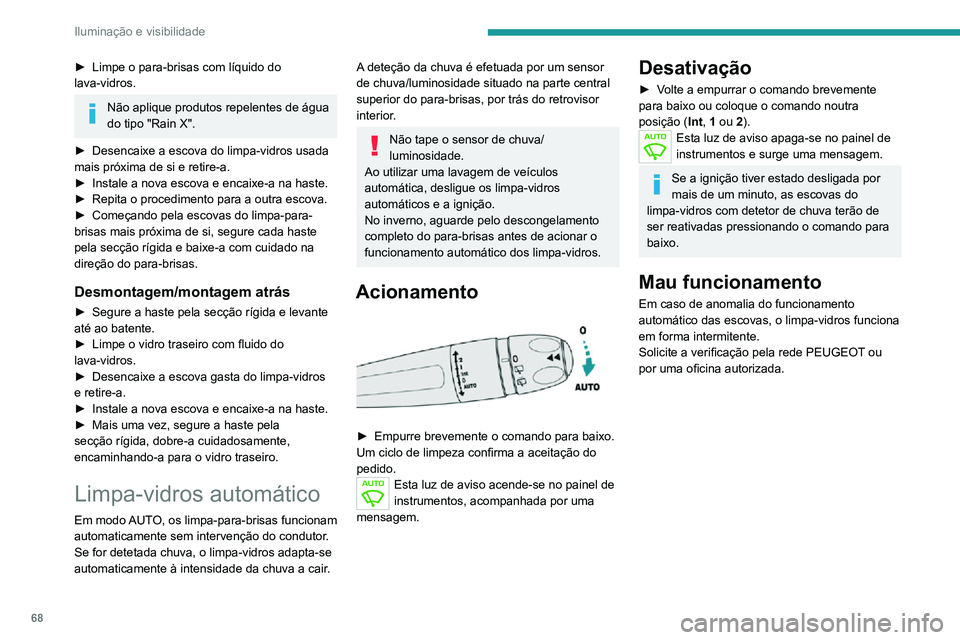 PEUGEOT 2008 2020  Manual de utilização (in Portuguese) 68
Iluminação e visibilidade
► Limpe o para-brisas com líquido do lava-vidros.
Não aplique produtos repelentes de água 
do tipo "Rain X".
► Desencaixe a escova do limpa-vidros usada m
