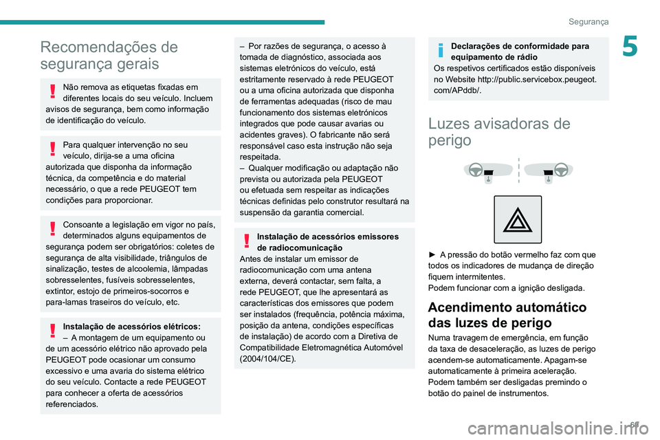 PEUGEOT 2008 2020  Manual de utilização (in Portuguese) 69
Segurança
5Recomendações de 
segurança gerais
Não remova as etiquetas fixadas em 
diferentes locais do seu veículo. Incluem 
avisos de segurança, bem como informação 
de identificação do