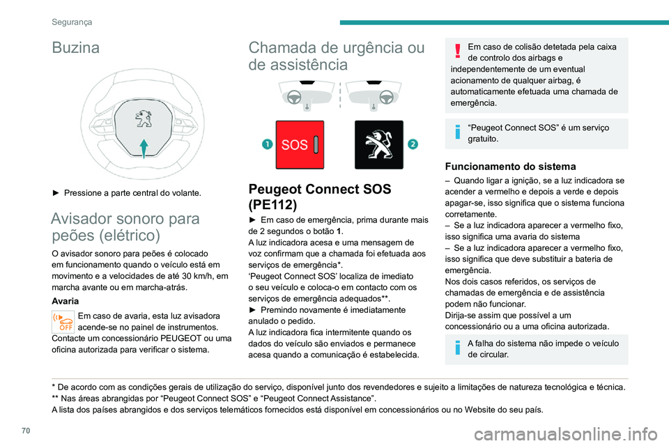 PEUGEOT 2008 2020  Manual de utilização (in Portuguese) 70
Segurança
Processamento de dadosQualquer processamento de dados 
pessoais pelo sistema "Peugeot Connect 
SOS" (PE112) está em conformidade com 
o quadro de proteção de dados pessoais 
2
