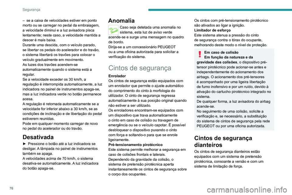 PEUGEOT 2008 2020  Manual de utilização (in Portuguese) 76
Segurança
Cintos de segurança 
traseiros 
 
Cada um dos bancos traseiros tem um cinto com 
três pontos de fixação e um enrolador.
Consoante a versão, os bancos das pontas 
estão equipados co