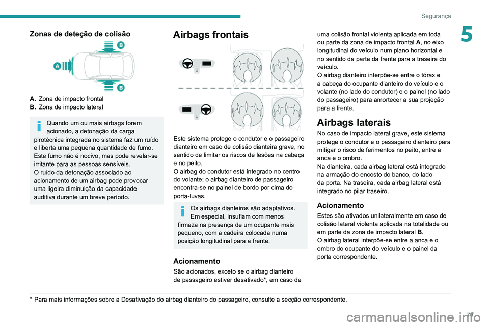 PEUGEOT 2008 2020  Manual de utilização (in Portuguese) 79
Segurança
5Zonas de deteção de colisão
A.Zona de impacto frontal
B. Zona de impacto lateral
Quando um ou mais airbags forem 
acionado, a detonação da carga 
pirotécnica integrada no sistema 