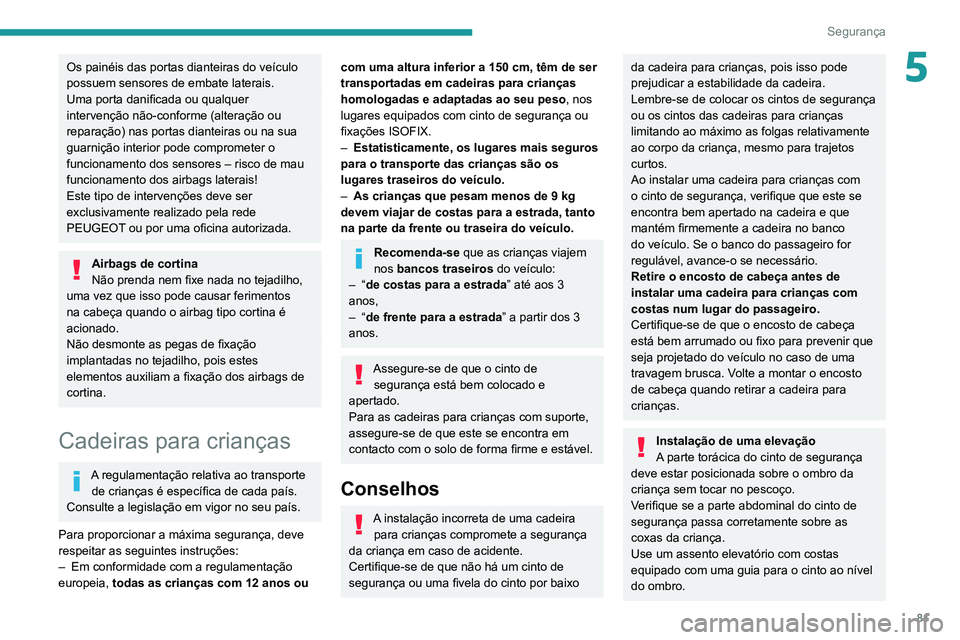 PEUGEOT 2008 2020  Manual de utilização (in Portuguese) 81
Segurança
5Os painéis das portas dianteiras do veículo 
possuem sensores de embate laterais.
Uma porta danificada ou qualquer 
intervenção não-conforme (alteração ou 
reparação) nas porta