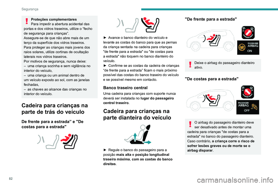 PEUGEOT 2008 2020  Manual de utilização (in Portuguese) 82
Segurança
Proteções complementares
Para impedir a abertura acidental das 
portas e dos vidros traseiros, utilize o “fecho 
de segurança para crianças”.
Assegure-se de que não abre mais de