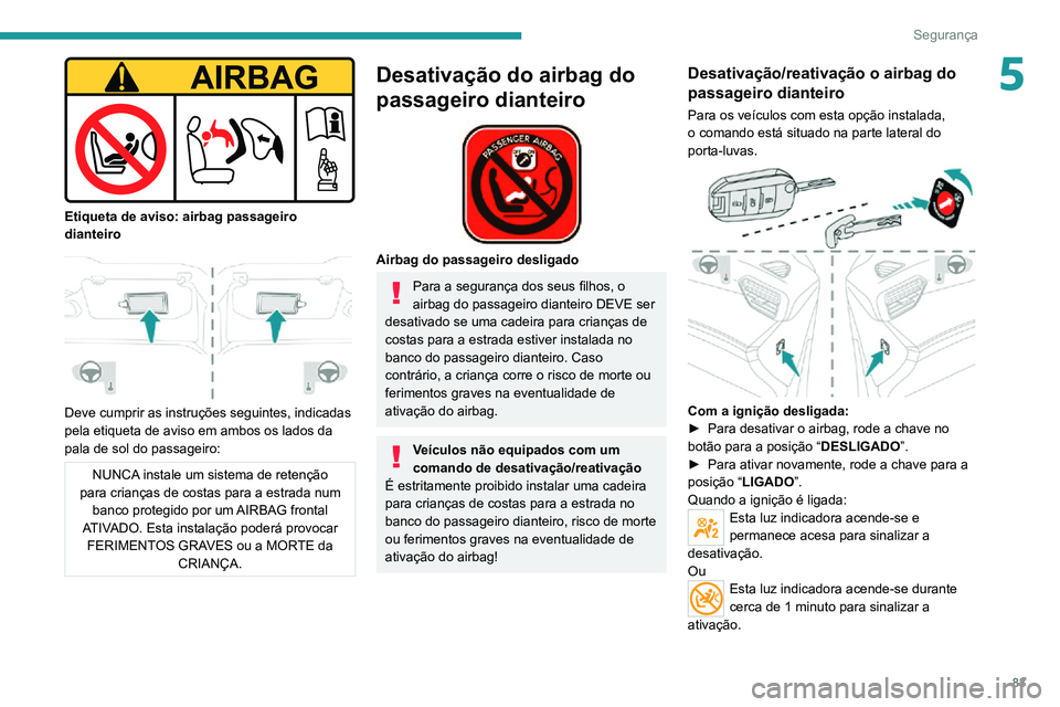 PEUGEOT 2008 2020  Manual de utilização (in Portuguese) 83
Segurança
5
 
Etiqueta de aviso: airbag passageiro 
dianteiro
 
 
Deve cumprir as instruções seguintes, indicadas 
pela etiqueta de aviso em ambos os lados da 
pala de sol do passageiro:
NUNCA i