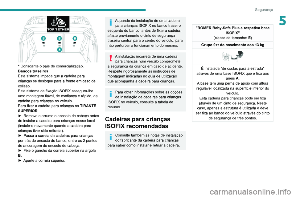 PEUGEOT 2008 2020  Manual de utilização (in Portuguese) 85
Segurança
5
 
* Consoante o país de comercialização.
Bancos traseiros
Este sistema impede que a cadeira para 
crianças se desloque para a frente em caso de 
colisão.
Este sistema de fixação