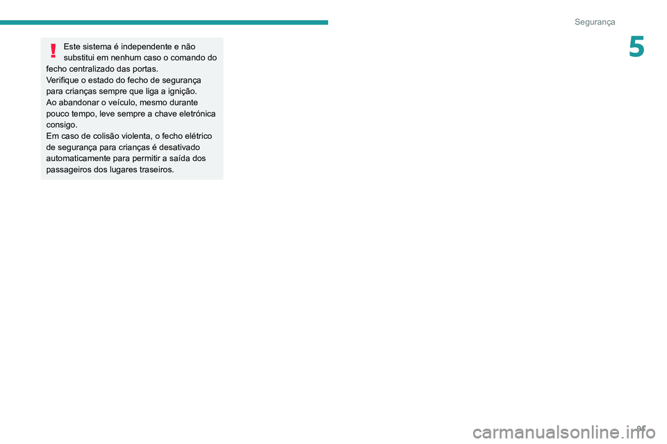 PEUGEOT 2008 2020  Manual de utilização (in Portuguese) 91
Segurança
5Este sistema é independente e não 
substitui em nenhum caso o comando do 
fecho centralizado das portas.
Verifique o estado do fecho de segurança 
para crianças sempre que liga a ig