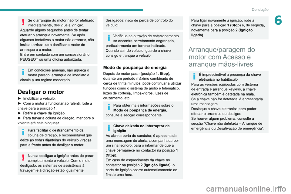 PEUGEOT 2008 2020  Manual de utilização (in Portuguese) 95
Condução
6Se o arranque do motor não for efetuado 
imediatamente, desligue a ignição. 
Aguarde alguns segundos antes de tentar 
efetuar o arranque novamente. Se após 
algumas tentativas o mot
