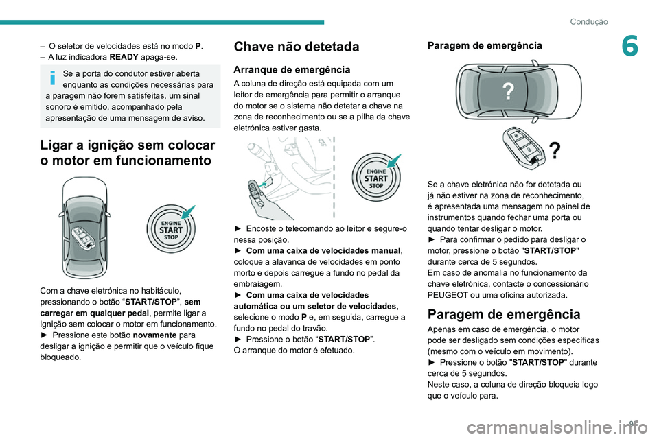 PEUGEOT 2008 2020  Manual de utilização (in Portuguese) 97
Condução
6– O seletor de velocidades está no modo P.– A luz indicadora READY apaga-se.
Se a porta do condutor estiver aberta 
enquanto as condições necessárias para 
a paragem não forem 