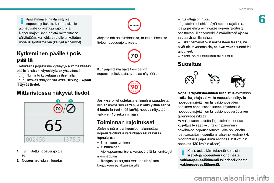 PEUGEOT 2008 2020  Omistajan Käsikirja (in Finnish) 109
Ajaminen
6Järjestelmä ei näytä erityisiä 
nopeusrajoituksia, kuten raskaille 
ajoneuvoille osoitettuja rajoituksia.
Nopeusrajoituksen näyttö mittaristossa 
päivitetään, kun ohitat autoll
