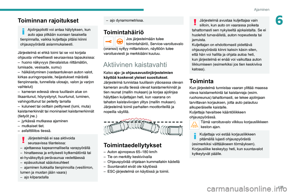 PEUGEOT 2008 2020  Omistajan Käsikirja (in Finnish) 121
Ajaminen
6Toiminnan rajoitukset
Ajolinjapilotti voi antaa hälytyksen, kun auto ajaa pitkään suoraan tasaisella 
tienpinnalla, vaikka kuljettaja pitäisi kiinni 
ohjauspyörästä asianmukaisest