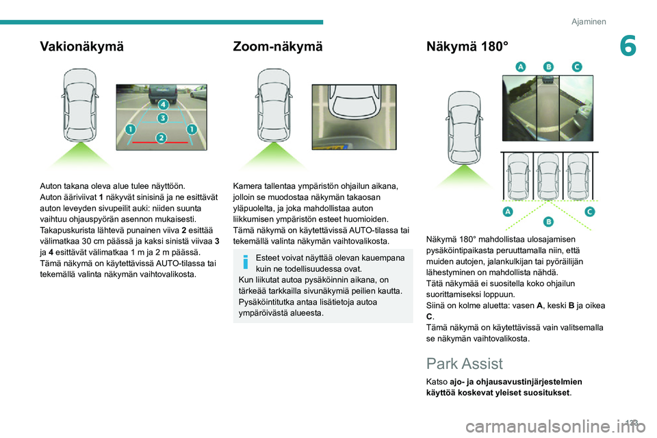 PEUGEOT 2008 2020  Omistajan Käsikirja (in Finnish) 133
Ajaminen
6Vakionäkymä 
 
Auton takana oleva alue tulee näyttöön.
Auton ääriviivat 1 näkyvät sinisinä ja ne esittävät 
auton leveyden sivupeilit auki: niiden suunta 
vaihtuu ohjauspyör