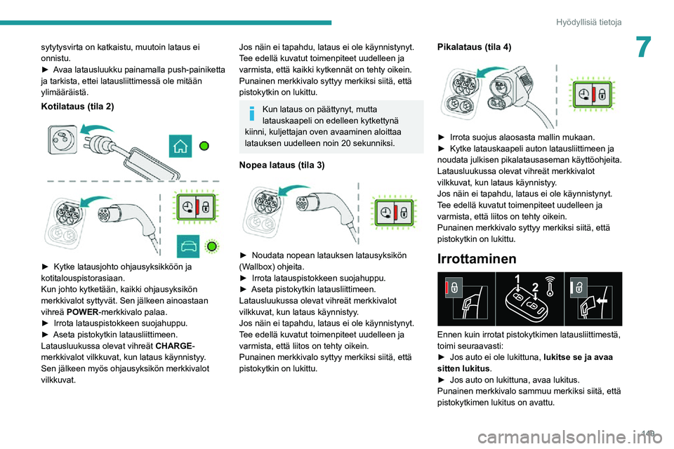 PEUGEOT 2008 2020  Omistajan Käsikirja (in Finnish) 149
Hyödyllisiä tietoja
7sytytysvirta on katkaistu, muutoin lataus ei 
onnistu.
►  Avaa latausluukku painamalla push-painiketta ja tarkista, ettei latausliittimessä ole mitään 
ylimä