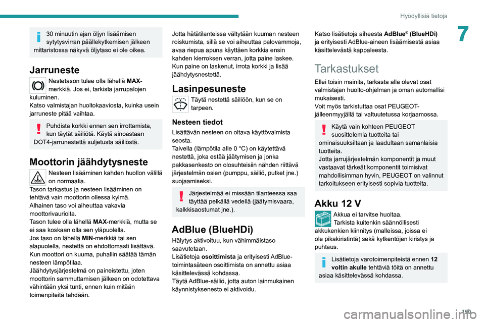 PEUGEOT 2008 2020  Omistajan Käsikirja (in Finnish) 159
Hyödyllisiä tietoja
730 minuutin ajan öljyn lisäämisen 
sytytysvirran päällekytkemisen jälkeen 
mittaristossa näkyvä öljytaso ei ole oikea. 
Jarruneste
Nestetason tulee olla lähellä  