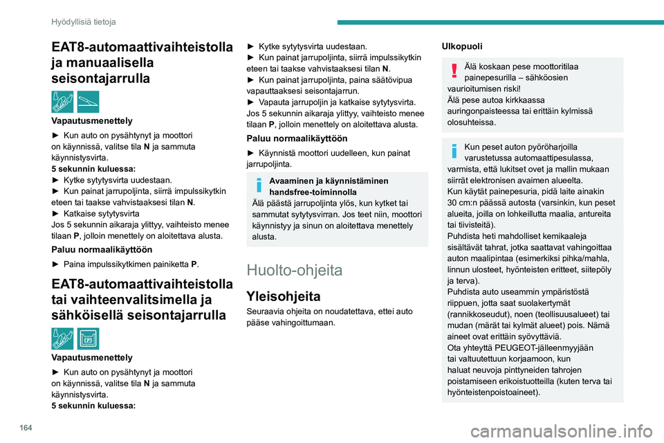 PEUGEOT 2008 2020  Omistajan Käsikirja (in Finnish) 164
Hyödyllisiä tietoja
Hoida paikkamaalaus mieluiten PEUGEOT-jälleenmyyjällä tai valtuutetulla korjaamolla.
Sisätilat
Kun peset autoa, älä ikinä käytä 
vesiletkua tai korkeapainepesua auto