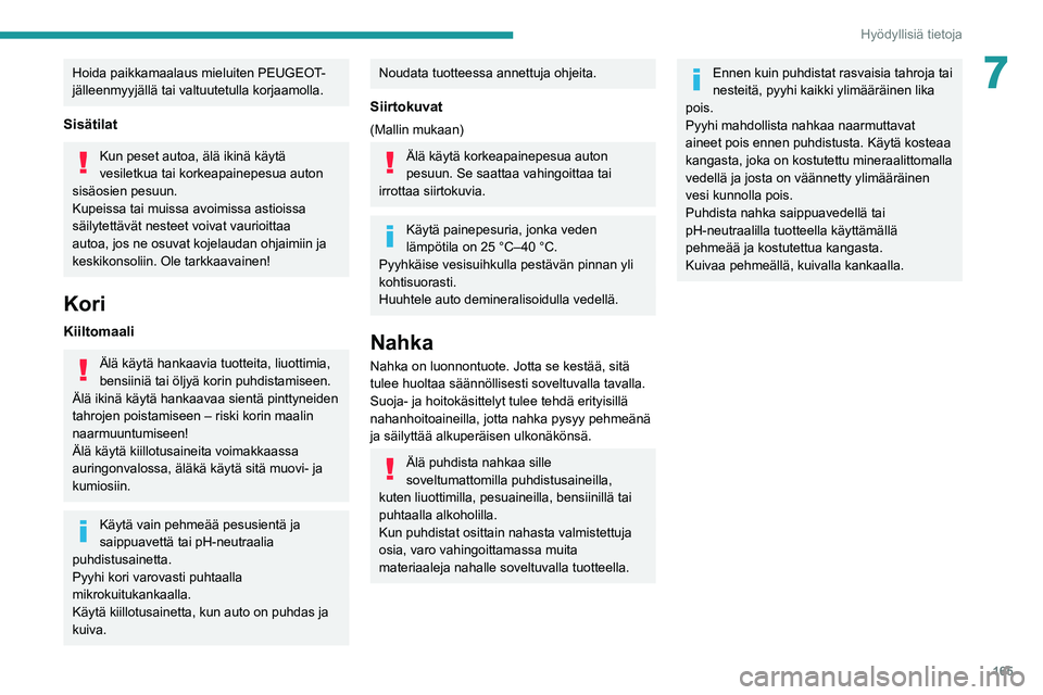 PEUGEOT 2008 2020  Omistajan Käsikirja (in Finnish) 165
Hyödyllisiä tietoja
7Hoida paikkamaalaus mieluiten PEUGEOT-
jälleenmyyjällä tai valtuutetulla korjaamolla.
Sisätilat
Kun peset autoa, älä ikinä käytä 
vesiletkua tai korkeapainepesua au
