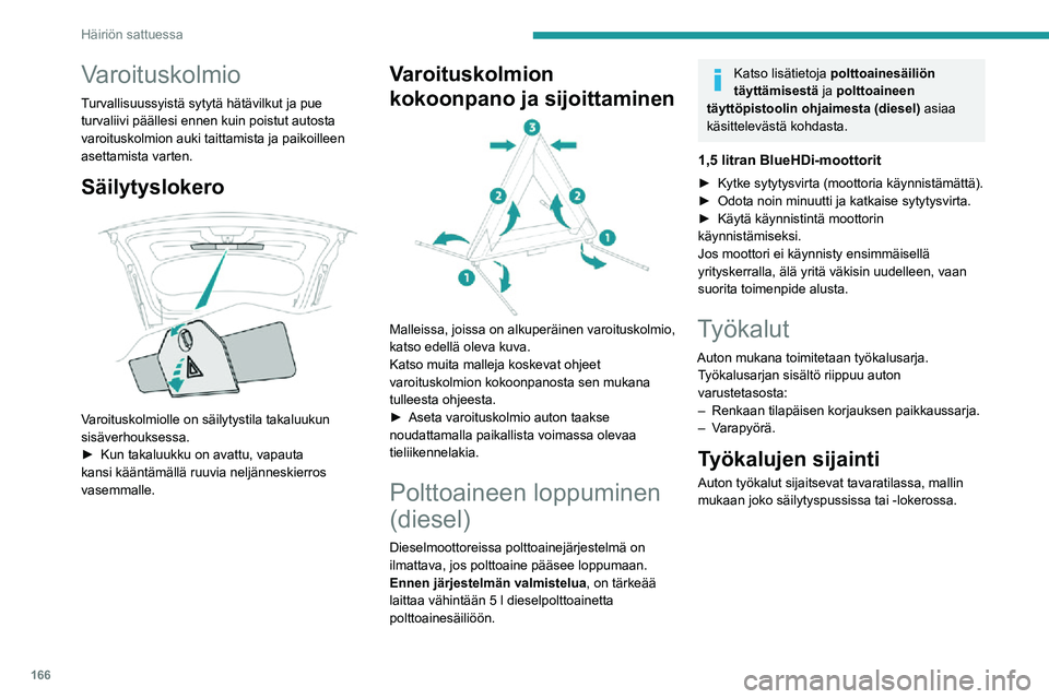 PEUGEOT 2008 2020  Omistajan Käsikirja (in Finnish) 166
Häiriön sattuessa
Varoituskolmio
Turvallisuussyistä sytytä hätävilkut ja pue 
turvaliivi päällesi ennen kuin poistut autosta 
varoituskolmion auki taittamista ja paikoilleen 
asettamista v