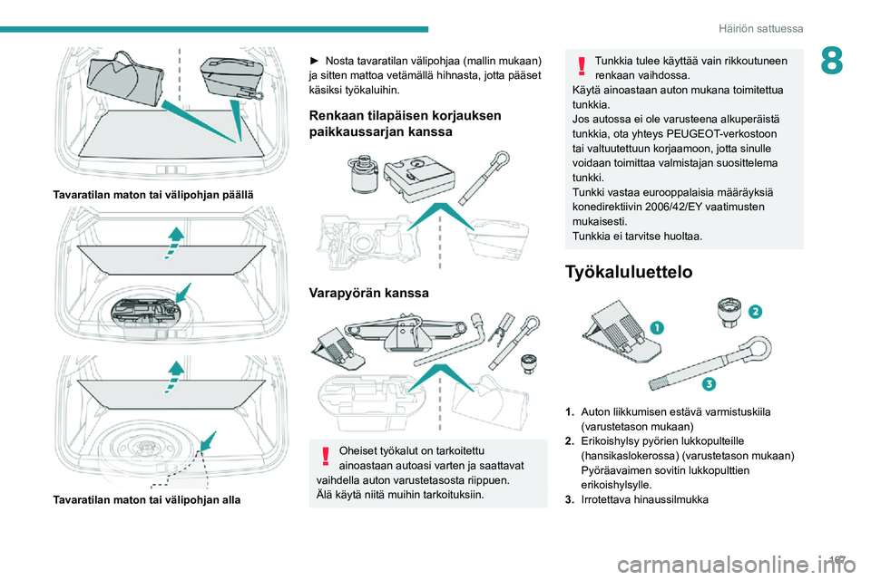 PEUGEOT 2008 2020  Omistajan Käsikirja (in Finnish) 167
Häiriön sattuessa
8
 
Tavaratilan maton tai välipohjan päällä 
  
 
Tavaratilan maton tai välipohjan alla
►  Nosta tavaratilan välipohjaa (mallin mukaan) ja sitten mattoa vet