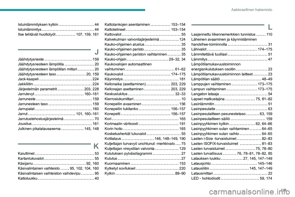 PEUGEOT 2008 2020  Omistajan Käsikirja (in Finnish) 235
Aakkosellinen hakemisto
Istuinlämmityksen kytkin   44Istuinlämmitys   44Itse tehtävät huoltotyöt   107, 159, 161
J
Jäähdytysneste   159Jäähdytysnesteen lämpötila   20
Jäähdyty
