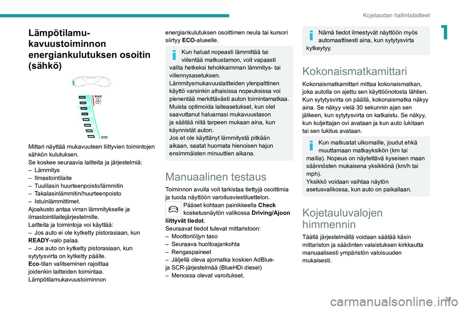 PEUGEOT 2008 2020  Omistajan Käsikirja (in Finnish) 23
Kojelaudan hallintalaitteet
1Lämpötilamu-
kavuustoiminnon 
energiankulutuksen osoitin 
(sähkö)
 
 
Mittari näyttää mukavuuteen liittyvien toimintojen 
sähkön kulutuksen. 
Se koskee seuraav
