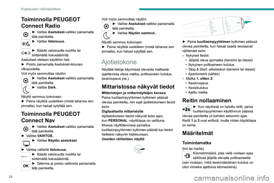 PEUGEOT 2008 2020  Omistajan Käsikirja (in Finnish) 24
Kojelaudan hallintalaitteet
Tämä arvo saattaa vaihdella, jos ajotapa muuttuu tai tien kunto vaihtuu. Silloin hetkellinen 
kulutus saattaa vaihdella suuresti.
Kun toimintamatka on alle 30 km, näy