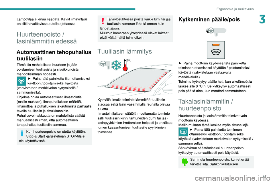 PEUGEOT 2008 2020  Omistajan Käsikirja (in Finnish) 51
Ergonomia ja mukavuus
3Lämpötilaa ei enää säädetä. Kevyt ilmavirtaus 
on silti havaittavissa autolla ajettaessa.
Huurteenpoisto /
lasinlämmitin edessä
Automaattinen tehopuhallus tuulilasii