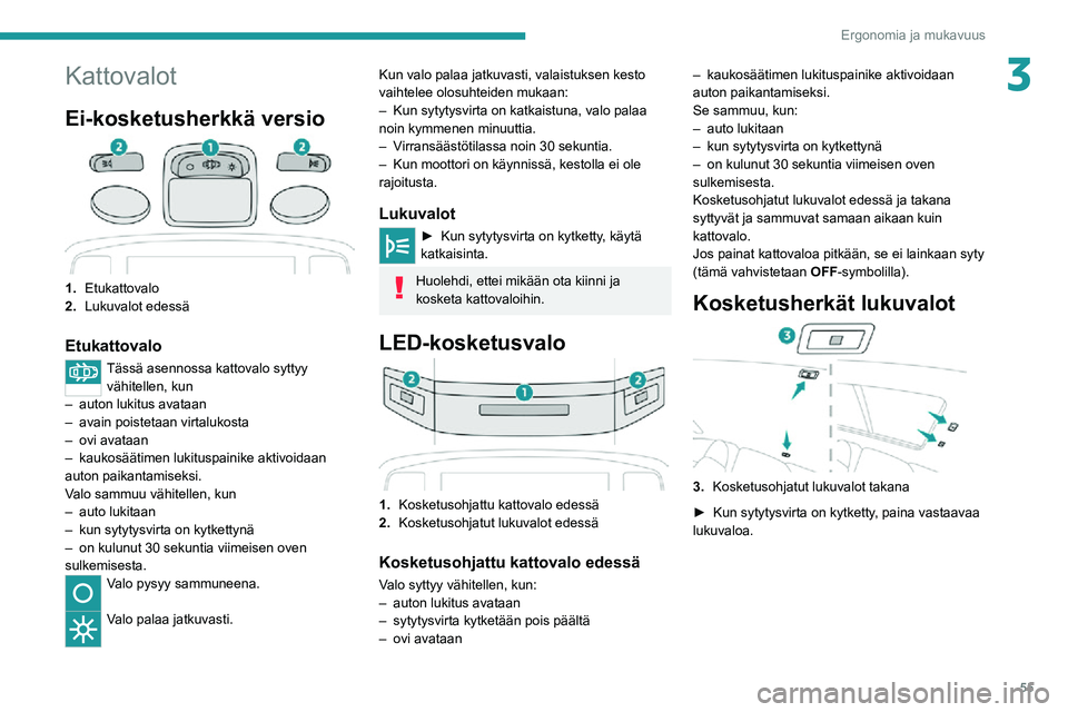 PEUGEOT 2008 2020  Omistajan Käsikirja (in Finnish) 55
Ergonomia ja mukavuus
3Kattovalot
Ei-kosketusherkkä versio
1.Etukattovalo
2. Lukuvalot edessä
Etukattovalo
Tässä asennossa kattovalo syttyy 
vähitellen, kun
– auton lukitus avataan– avain 