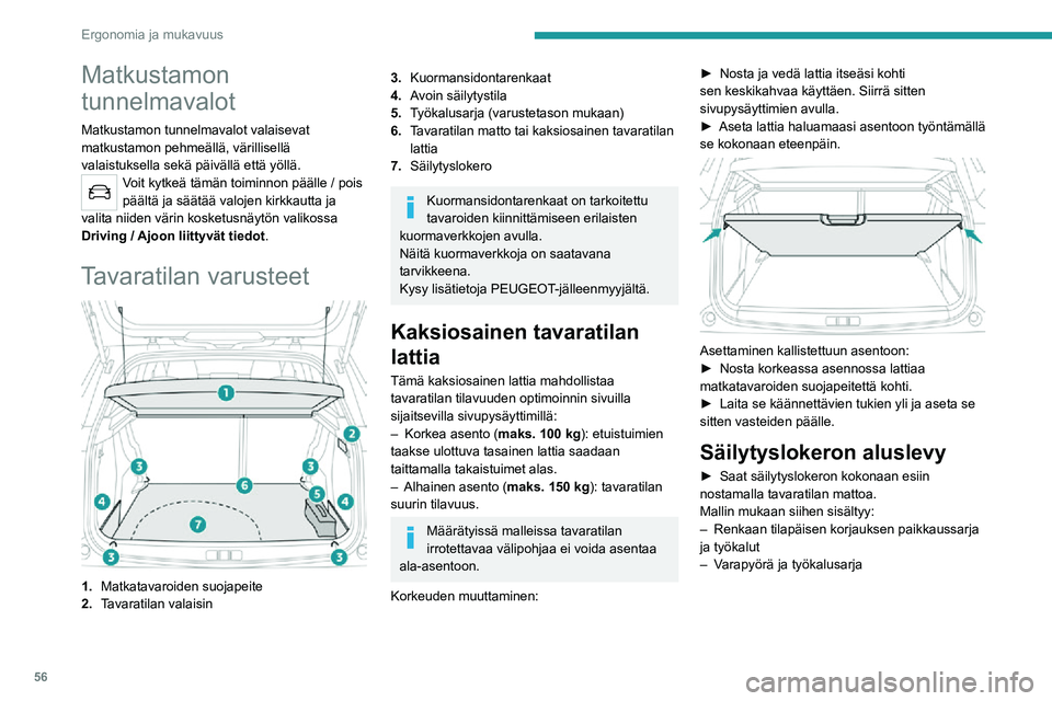 PEUGEOT 2008 2020  Omistajan Käsikirja (in Finnish) 56
Ergonomia ja mukavuus
Matkustamon 
tunnelmavalot
Matkustamon tunnelmavalot valaisevat 
matkustamon pehmeällä, värillisellä 
valaistuksella sekä päivällä että yöllä.
Voit kytkeä tämän 