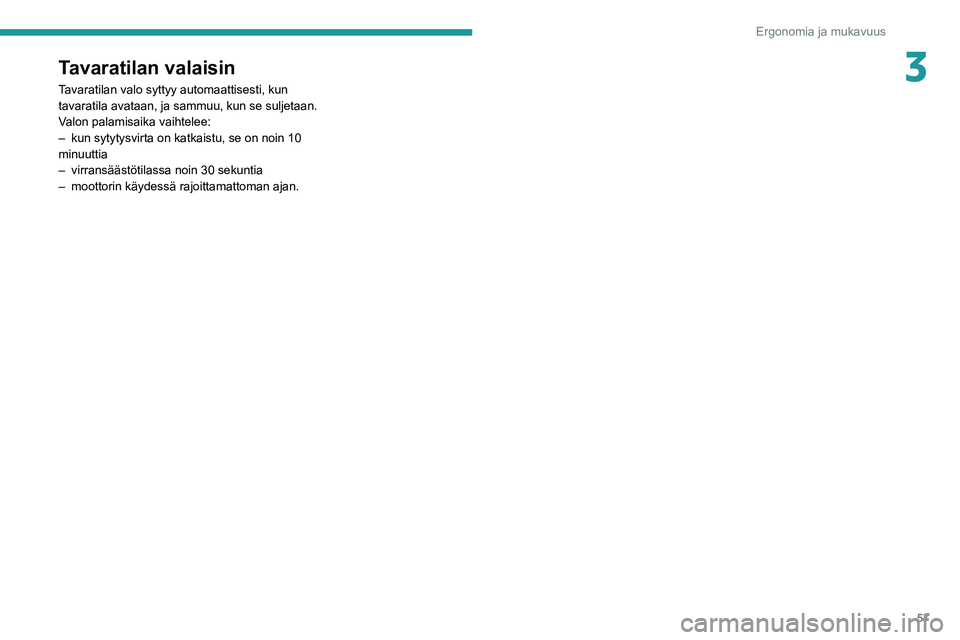 PEUGEOT 2008 2020  Omistajan Käsikirja (in Finnish) 57
Ergonomia ja mukavuus
3Tavaratilan valaisin
Tavaratilan valo syttyy automaattisesti, kun 
tavaratila avataan, ja sammuu, kun se suljetaan.
Valon palamisaika vaihtelee:
– kun sytytysvirta on katka