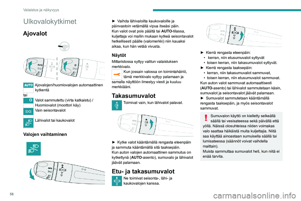 PEUGEOT 2008 2020  Omistajan Käsikirja (in Finnish) 58
Valaistus ja näkyvyys
Ulkovalokytkimet
Ajovalot 
  
 
Ajovalojen/huomiovalojen automaattinen kytkentä
tai
Valot sammutettu (virta katkaistu) /
Huomiovalot (moottori käy)
Vain seisontavalot 
Läh