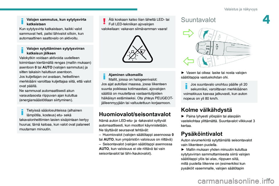 PEUGEOT 2008 2020  Omistajan Käsikirja (in Finnish) 59
Valaistus ja näkyvyys
4Valojen sammutus, kun sytytysvirta 
katkaistaan
Kun sytytysvirta katkaistaan, kaikki valot 
sammuvat heti, paitsi lähivalot silloin, kun 
automaattinen saattovalo on aktivo