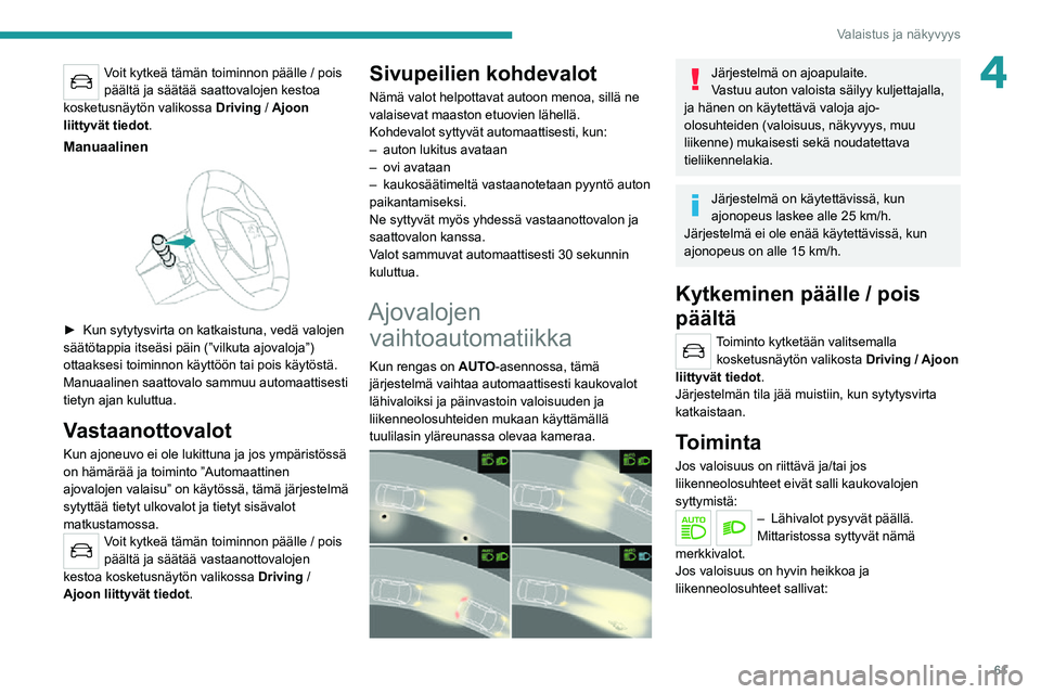 PEUGEOT 2008 2020  Omistajan Käsikirja (in Finnish) 61
Valaistus ja näkyvyys
4Voit kytkeä tämän toiminnon päälle / pois 
päältä ja säätää saattovalojen kestoa 
kosketusnäytön valikossa  Driving
 / Ajoon 
liittyvät tiedot .
Manuaalinen 
