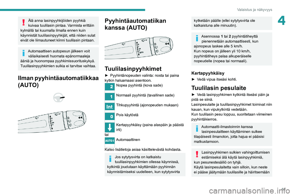 PEUGEOT 2008 2020  Omistajan Käsikirja (in Finnish) 63
Valaistus ja näkyvyys
4Älä anna lasinpyyhkijöiden pyyhkiä 
kuivaa tuulilasin pintaa. Varmista erittäin 
kylmällä tai kuumalla ilmalla ennen kuin 
käynnistät tuulilasinpyyhkijät, että ni