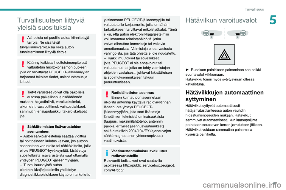 PEUGEOT 2008 2020  Omistajan Käsikirja (in Finnish) 67
Turvallisuus
5Turvallisuuteen liittyviä yleisiä suosituksia
Älä poista eri puolille autoa kiinnitettyjä 
tarroja. Ne sisältävät 
turvallisuusvaroituksia sekä auton 
tunnistamiseen liittyvi