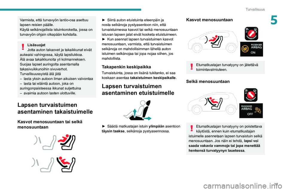 PEUGEOT 2008 2020  Omistajan Käsikirja (in Finnish) 79
Turvallisuus
5Varmista, että turvavyön lantio-osa asettuu 
lapsen reisien päälle.
Käytä selkänojallista istuinkoroketta, jossa on 
turvavyön ohjain olkapään kohdalla.
Lisäsuojat
Jotta au