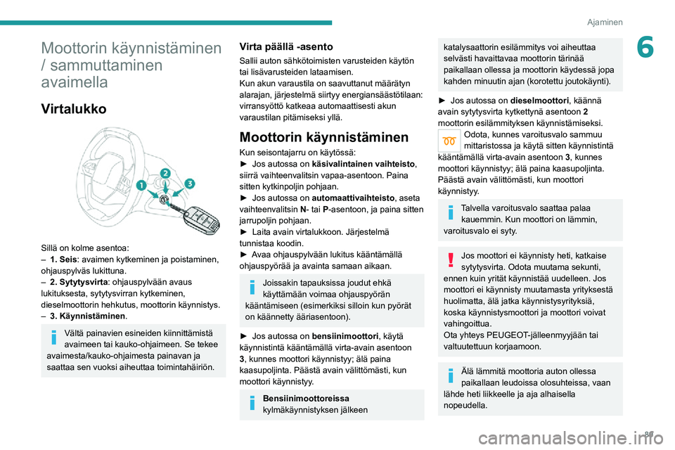 PEUGEOT 2008 2020  Omistajan Käsikirja (in Finnish) 89
Ajaminen
6Moottorin käynnistäminen 
/ sammuttaminen 
avaimella
Virtalukko 
 
Sillä on kolme asentoa:– 1. Seis: avaimen kytkeminen ja poistaminen, 
ohjauspylväs lukittuna.
– 2. Sytytysvirta 