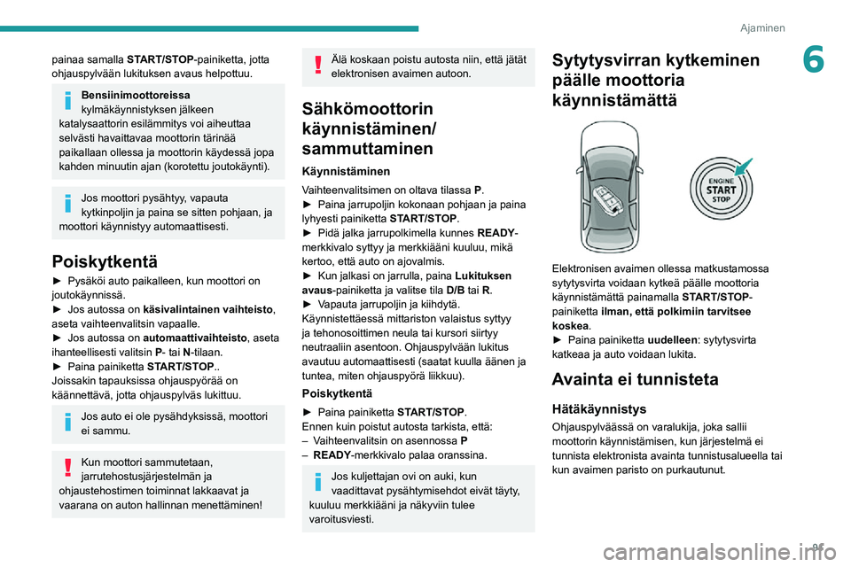PEUGEOT 2008 2020  Omistajan Käsikirja (in Finnish) 91
Ajaminen
6painaa samalla START/STOP-painiketta, jotta 
ohjauspylvään lukituksen avaus helpottuu.
Bensiinimoottoreissa 
kylmäkäynnistyksen jälkeen 
katalysaattorin esilämmitys voi aiheuttaa 
s