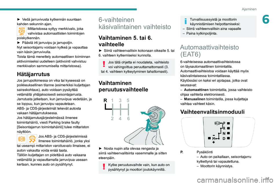PEUGEOT 2008 2020  Omistajan Käsikirja (in Finnish) 95
Ajaminen
6►  Vedä jarruvivusta kytkennän suuntaan kahden sekunnin ajan.Mittaristossa syttyy merkkivalo, joka 
vahvistaa automaattisten toimintojen 
poiskytkennän.
►  Päästä 